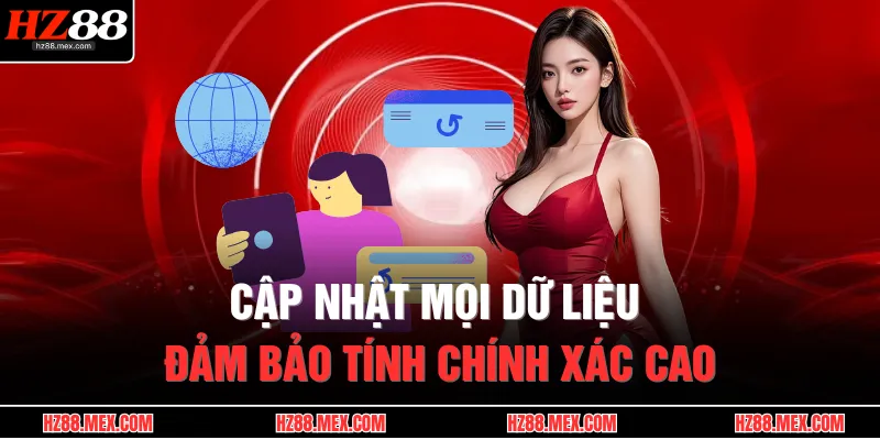Cập nhật mọi dữ liệu đảm bảo tính chính xác cao