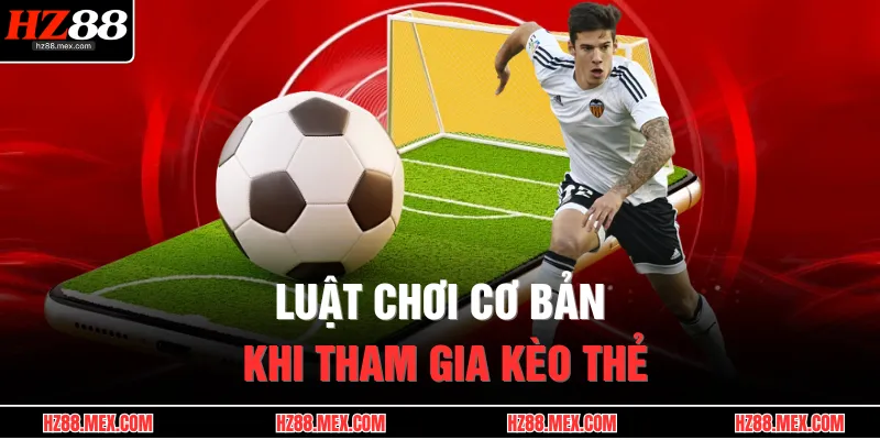 Luật chơi cơ bản khi tham gia kèo thẻ