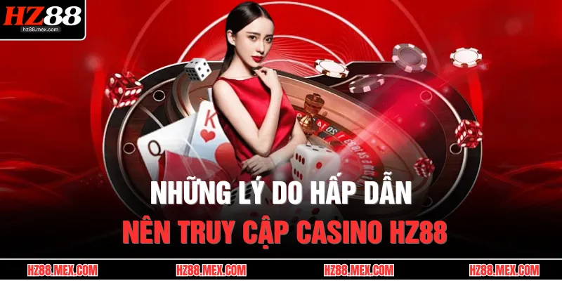 Những lý do hấp dẫn nên truy cập casino HZ88