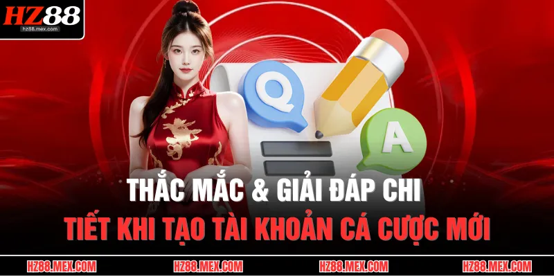 Đăng Ký HZ88 4 Thắc mắc & giải đáp chi tiết khi tạo tài khoản cá cược mới